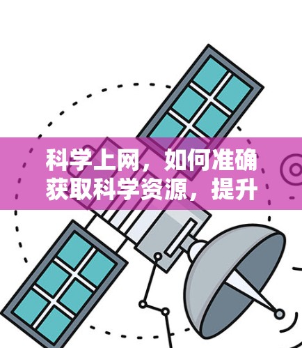 科学上网，如何准确获取科学资源，提升研究能力