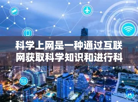 科学上网是一种通过互联网获取科学知识和进行科学探索的方式,具有广泛的应用价值,但也伴随着一些挑战和需要注意的问题。以下是科学上网的详细分类和总结 科学上网是一种通过互联网获取科学知识和进行科学探索的方式,具有广泛的应用价值,但也伴随着一些挑战和需要注意的问题。以下是科学上网的详细分类和总结