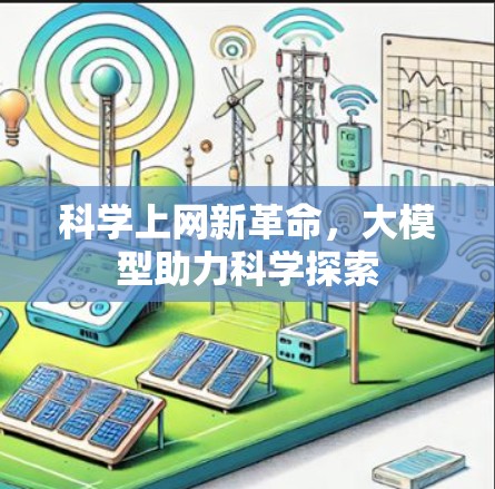 科学上网新革命,大模型助力科学探索 科学上网新革命,大模型助力科学探索