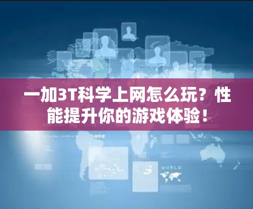 一加3T科学上网怎么玩？性能提升你的游戏体验！