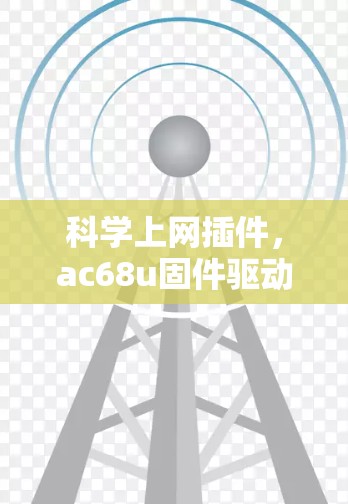 科学上网插件，ac68u固件驱动的高效网络管理解决方案