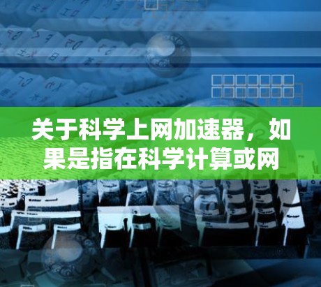 关于科学上网加速器，如果是指在科学计算或网络加速方面，可以考虑以下几种方法