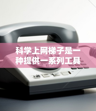 科学上网梯子是一种提供一系列工具和资源的平台或应用程序,旨在帮助用户在科学领域中更高效地使用互联网。以下是根据搜索结果整理的一些相关信息 科学上网梯子是一种提供一系列工具和资源的平台或应用程序,旨在帮助用户在科学领域中更高效地使用互联网。以下是根据搜索结果整理的一些相关信息