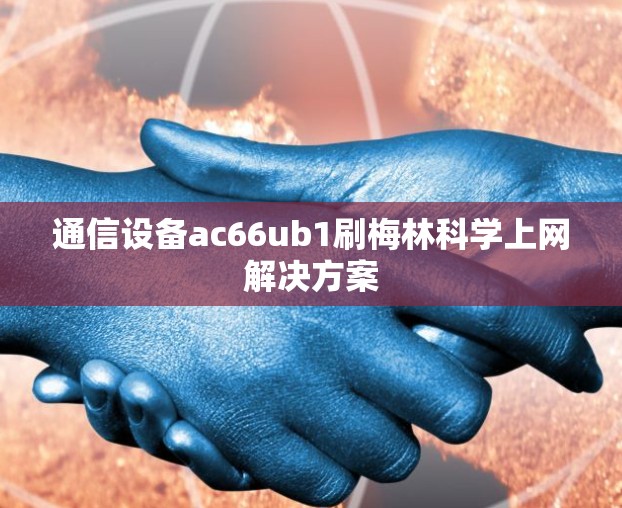 通信设备ac66ub1刷梅林科学上网解决方案 通信设备ac66ub1刷梅林科学上网解决方案