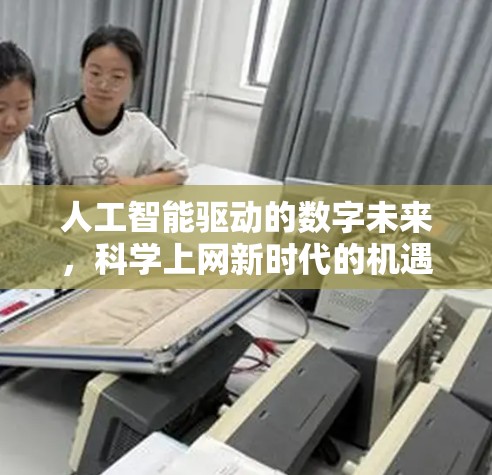 人工智能驱动的数字未来,科学上网新时代的机遇与挑战 人工智能驱动的数字未来,科学上网新时代的机遇与挑战