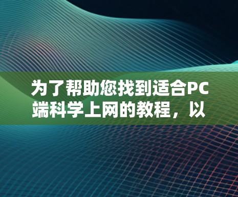 为了帮助您找到适合PC端科学上网的教程,以下是一些推荐的资源,涵盖了不同的学习风格和兴趣 为了帮助您找到适合PC端科学上网的教程,以下是一些推荐的资源,涵盖了不同的学习风格和兴趣