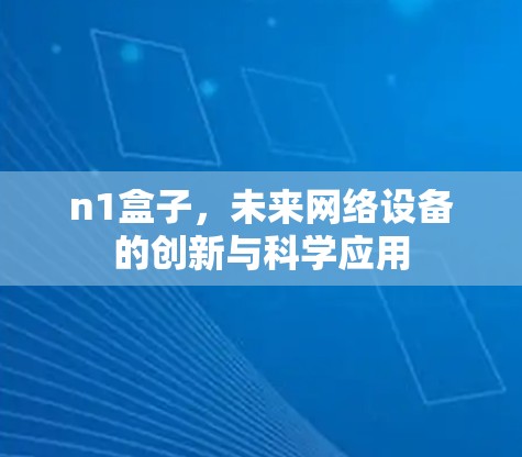 n1盒子,未来网络设备的创新与科学应用 n1盒子,未来网络设备的创新与科学应用