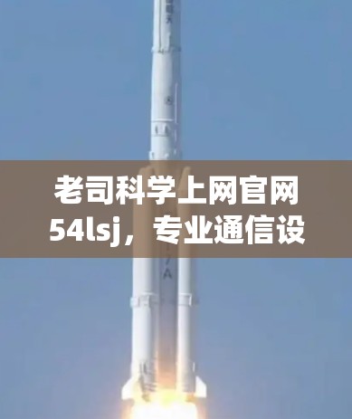 老司科学上网官网54lsj,专业通信设备解决方案 老司科学上网官网54lsj,专业通信设备解决方案