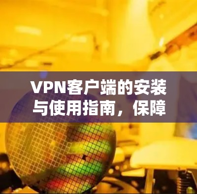 VPN客户端的安装与使用指南,保障网络安全的实用技巧 VPN客户端的安装与使用指南,保障网络安全的实用技巧