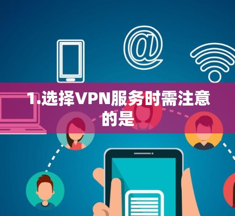 1.选择VPN服务时需注意的是 1.选择VPN服务时需注意的是