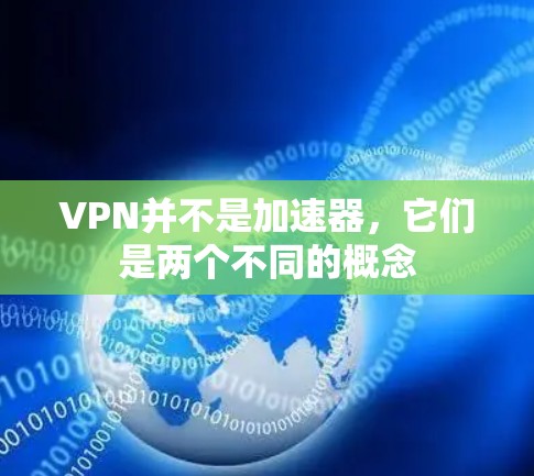 VPN并不是加速器,它们是两个不同的概念 VPN并不是加速器,它们是两个不同的概念