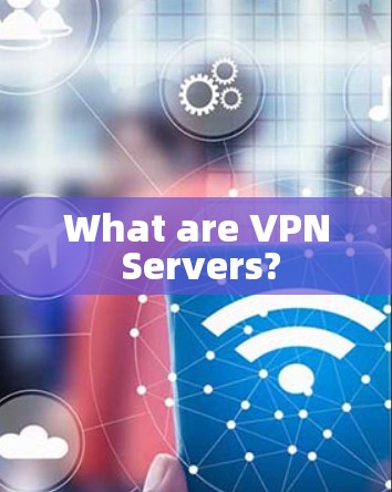 What are VPN Servers? What are VPN Servers?