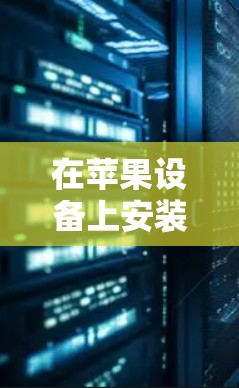 在苹果设备上安装VPN软件,可以使用以下方法 在苹果设备上安装VPN软件,可以使用以下方法