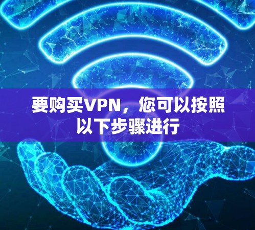 要购买VPN，您可以按照以下步骤进行