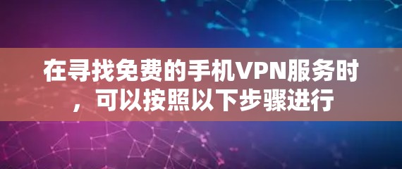 在寻找免费的手机VPN服务时,可以按照以下步骤进行 在寻找免费的手机VPN服务时,可以按照以下步骤进行
