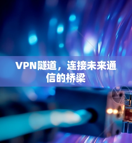 VPN隧道,连接未来通信的桥梁 VPN隧道,连接未来通信的桥梁