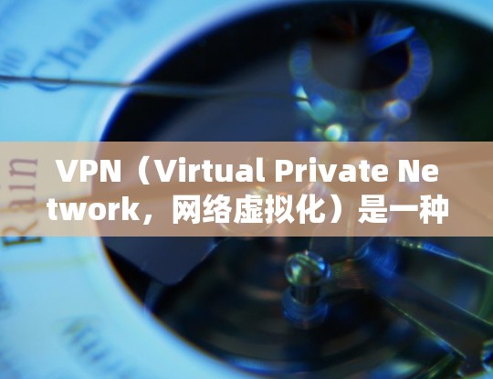 VPN(Virtual Private Network,网络虚拟化)是一种通过数据加密和虚拟化技术将虚拟计算机(VM)与本地计算机分离的技术。它允许用户通过网络进行本地计算机之间的通信和访问 VPN(Virtual Private Network,网络虚拟化)是一种通过数据加密和虚拟化技术将虚拟计算机(VM)与本地计算机分离的技术。它允许用户通过网络进行本地计算机之间的通信和访问