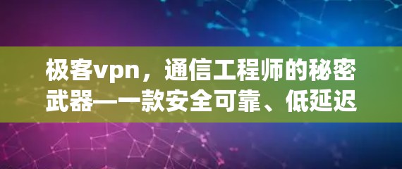 极客vpn,通信工程师的秘密武器—一款安全可靠、低延迟的网络VPN 极客vpn,通信工程师的秘密武器—一款安全可靠、低延迟的网络VPN
