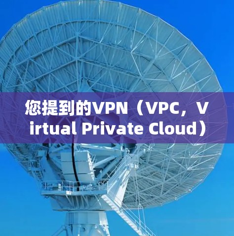 您提到的VPN(VPC,Virtual Private Cloud)是一个技术术语,通常指的是利用云技术提供云服务的项目。以下是关于VPN分类的详细信息 您提到的VPN(VPC,Virtual Private Cloud)是一个技术术语,通常指的是利用云技术提供云服务的项目。以下是关于VPN分类的详细信息