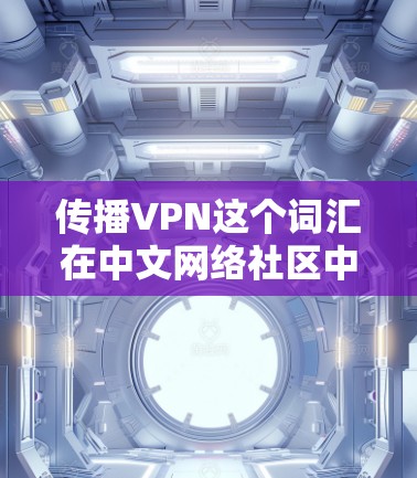 传播VPN这个词汇在中文网络社区中比较常见,通常指的是一种通过某种方式传播VPN技术或项目的技术。具体来说,它可能指的是以下几种情况 传播VPN这个词汇在中文网络社区中比较常见,通常指的是一种通过某种方式传播VPN技术或项目的技术。具体来说,它可能指的是以下几种情况