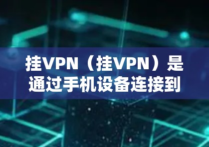 挂VPN(挂VPN)是通过手机设备连接到服务器的技术,通常通过包式软件(如QQ包式服务器、微信包式服务器等)或自定义插件实现。以下是使用挂VPN的主要步骤 挂VPN(挂VPN)是通过手机设备连接到服务器的技术,通常通过包式软件(如QQ包式服务器、微信包式服务器等)或自定义插件实现。以下是使用挂VPN的主要步骤