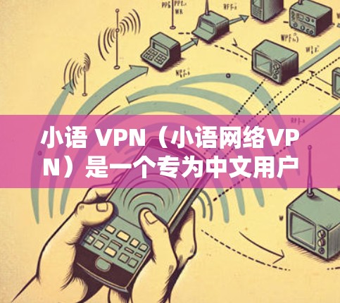 小语 VPN(小语网络VPN)是一个专为中文用户设计的网络VPN服务,旨在提供中文网络服务,如视频、直播、新闻、音乐等。以下是对小语 VPN 的详细介绍 小语 VPN(小语网络VPN)是一个专为中文用户设计的网络VPN服务,旨在提供中文网络服务,如视频、直播、新闻、音乐等。以下是对小语 VPN 的详细介绍