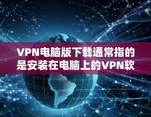 VPN电脑版下载通常指的是安装在电脑上的VPN软件。这些软件可以帮助您连接到网络服务,如VPN、VPN服务器等。以下是一些常见的VPN电脑版下载步骤 VPN电脑版下载通常指的是安装在电脑上的VPN软件。这些软件可以帮助您连接到网络服务,如VPN、VPN服务器等。以下是一些常见的VPN电脑版下载步骤
