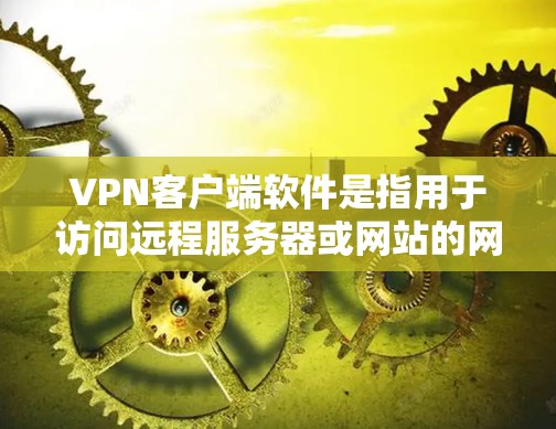 VPN客户端软件是指用于访问远程服务器或网站的网络服务,通过加密技术确保数据安全和隐私。以下是几种常用的VPN客户端软件 VPN客户端软件是指用于访问远程服务器或网站的网络服务,通过加密技术确保数据安全和隐私。以下是几种常用的VPN客户端软件