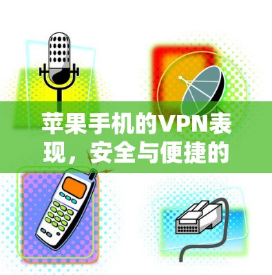 苹果手机的VPN表现,安全与便捷的双子塔 苹果手机的VPN表现,安全与便捷的双子塔