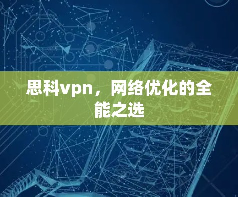 思科vpn,网络优化的全能之选 思科vpn,网络优化的全能之选