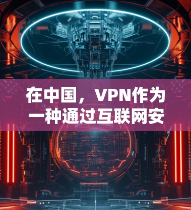 在中国,VPN作为一种通过互联网安全访问其他服务器的技术,正逐步在多个领域发挥重要作用。以下是对国内合法VPN的详细分析 在中国,VPN作为一种通过互联网安全访问其他服务器的技术,正逐步在多个领域发挥重要作用。以下是对国内合法VPN的详细分析