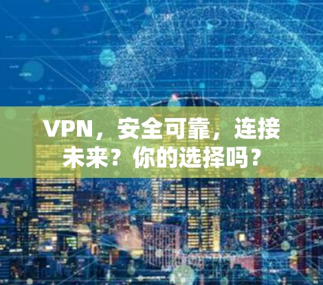 VPN,安全可靠,连接未来?你的选择吗? VPN,安全可靠,连接未来?你的选择吗?