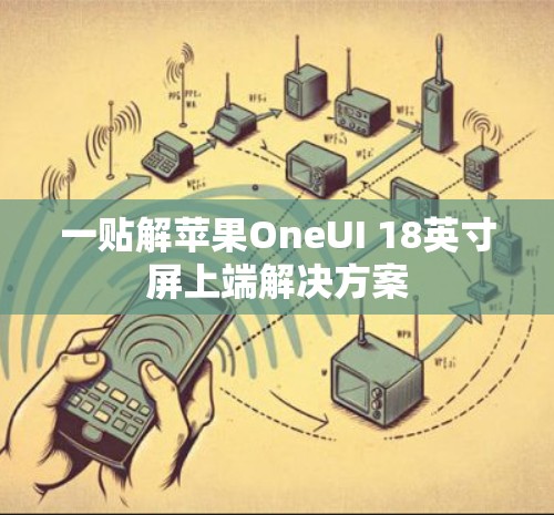 一贴解苹果OneUI 18英寸屏上端解决方案 一贴解苹果OneUI 18英寸屏上端解决方案