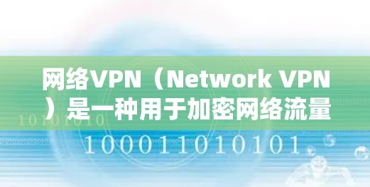 网络VPN(Network VPN)是一种用于加密网络流量的技术,旨在保护用户的数据和重要信息在互联网上的安全。它通过加密技术将用户的数据从网络中分离出来,防止未经授权的访问 网络VPN(Network VPN)是一种用于加密网络流量的技术,旨在保护用户的数据和重要信息在互联网上的安全。它通过加密技术将用户的数据从网络中分离出来,防止未经授权的访问