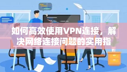 如何高效使用VPN连接，解决网络连接问题的实用指南