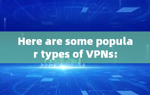 Here are some popular types of VPNs: