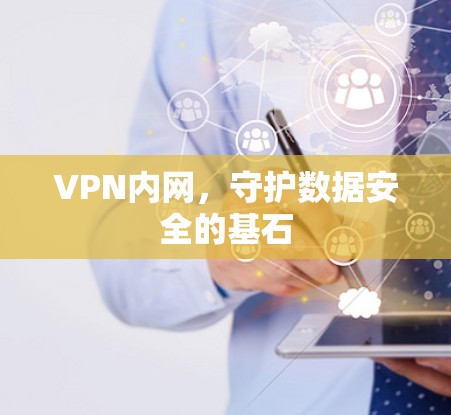 VPN内网,守护数据安全的基石 VPN内网,守护数据安全的基石