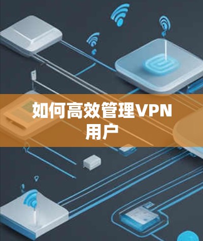 如何高效管理VPN用户 如何高效管理VPN用户