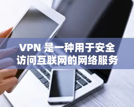 VPN 是一种用于安全访问互联网的网络服务，允许用户在没有网络连接的情况下访问互联网。以下是关于VPN的一些关键信息