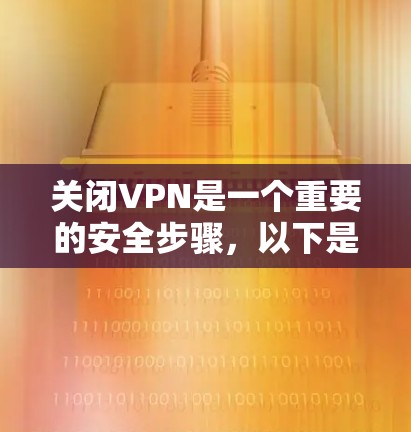 关闭VPN是一个重要的安全步骤,以下是一些步骤和建议 关闭VPN是一个重要的安全步骤,以下是一些步骤和建议
