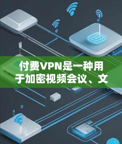 付费VPN是一种用于加密视频会议、文件传输或在线游戏的网络服务,通常依赖于VPN技术。以下是关于付费VPN的一些关键点 付费VPN是一种用于加密视频会议、文件传输或在线游戏的网络服务,通常依赖于VPN技术。以下是关于付费VPN的一些关键点