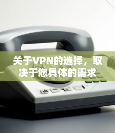 关于VPN的选择，取决于您具体的需求和预算。以下是一些常见的VPN品牌和推荐
