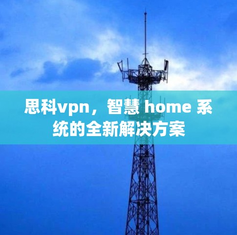 思科vpn,智慧 home 系统的全新解决方案 思科vpn,智慧 home 系统的全新解决方案