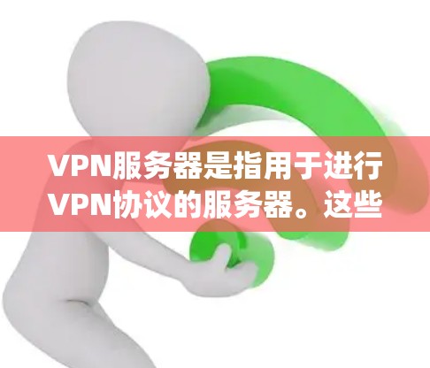 VPN服务器是指用于进行VPN协议的服务器。这些服务器通常提供网络连接，允许用户通过VPN协议（如OpenVPN、VPN协议等）访问外部网络。以下是关于VPN服务器的一些基本信息