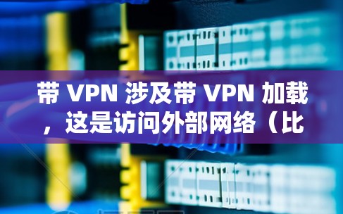 带 VPN 涉及带 VPN 加载,这是访问外部网络(比如互联网)的一种方式。带 VPN 的目的是为了更安全地访问互联网,避免被服务器拒绝访问,或者更安全地访问不同的服务器 带 VPN 涉及带 VPN 加载,这是访问外部网络(比如互联网)的一种方式。带 VPN 的目的是为了更安全地访问互联网,避免被服务器拒绝访问,或者更安全地访问不同的服务器