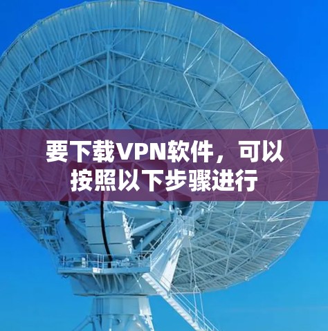 要下载VPN软件，可以按照以下步骤进行
