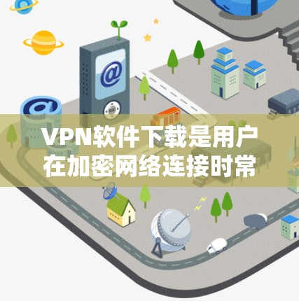 VPN软件下载是用户在加密网络连接时常用的工具，帮助用户在安全的前提下进行数据传输。以下是几种常见的VPN软件下载链接，供您参考