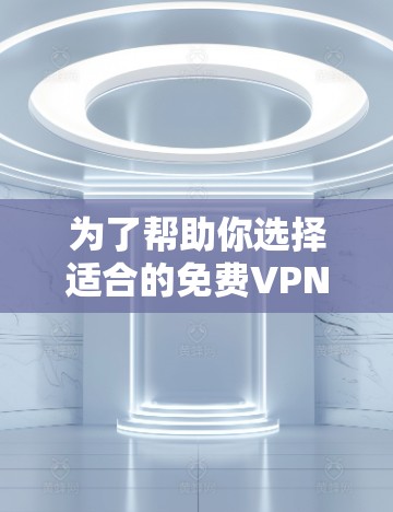 为了帮助你选择适合的免费VPN软件,以下是详细的分析和推荐 为了帮助你选择适合的免费VPN软件,以下是详细的分析和推荐