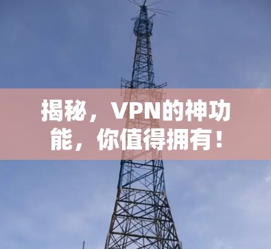 揭秘,VPN的神功能,你值得拥有! 揭秘,VPN的神功能,你值得拥有!