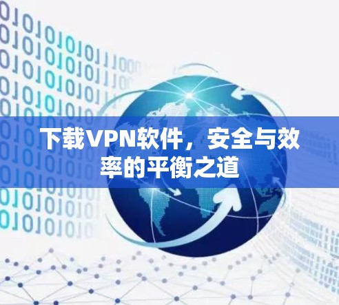 下载VPN软件,安全与效率的平衡之道 下载VPN软件,安全与效率的平衡之道